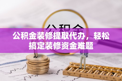 崖州公积金装修提取代办，轻松搞定装修资金难题