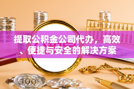 崖州提取公积金公司代办，高效、便捷与安全的解决方案