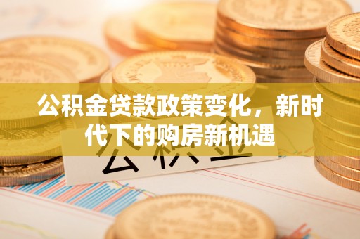 崖州公积金贷款政策变化，新时代下的购房新机遇