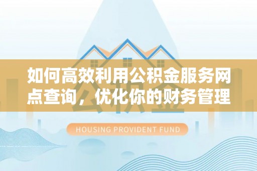 崖州如何高效利用公积金服务网点查询，优化你的财务管理