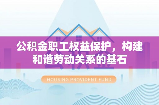 崖州公积金职工权益保护，构建和谐劳动关系的基石