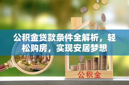 崖州公积金贷款条件全解析，轻松购房，实现安居梦想