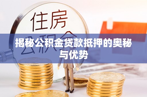 崖州揭秘公积金贷款抵押的奥秘与优势