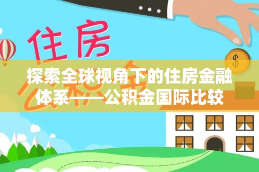 崖州探索全球视角下的住房金融体系——公积金国际比较