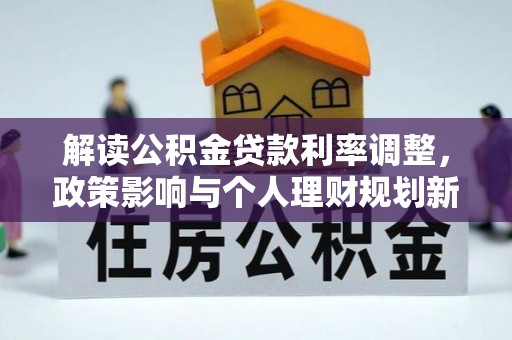 崖州解读公积金贷款利率调整，政策影响与个人理财规划新思路