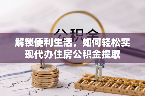 崖州解锁便利生活，如何轻松实现代办住房公积金提取