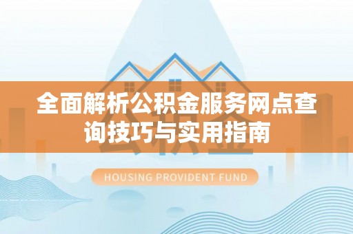 崖州全面解析公积金服务网点查询技巧与实用指南