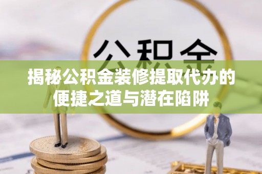 崖州揭秘公积金装修提取代办的便捷之道与潜在陷阱