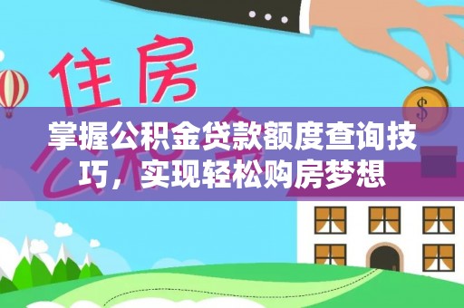 崖州掌握公积金贷款额度查询技巧，实现轻松购房梦想