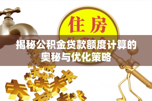 崖州揭秘公积金贷款额度计算的奥秘与优化策略