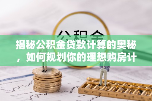 崖州揭秘公积金贷款计算的奥秘，如何规划你的理想购房计划