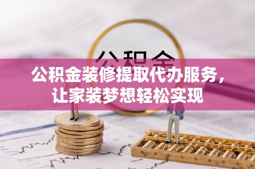 崖州公积金装修提取代办服务，让家装梦想轻松实现