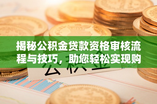 崖州揭秘公积金贷款资格审核流程与技巧，助您轻松实现购房梦想