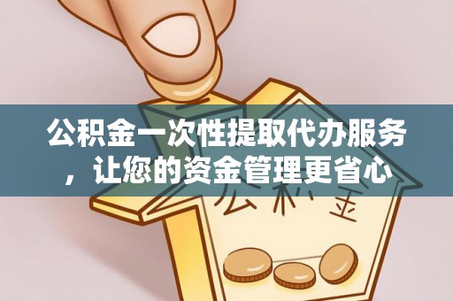 崖州公积金一次性提取代办服务，让您的资金管理更省心