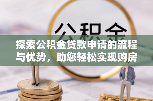 崖州探索公积金贷款申请的流程与优势，助您轻松实现购房梦想