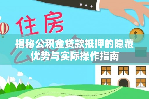 崖州揭秘公积金贷款抵押的隐藏优势与实际操作指南