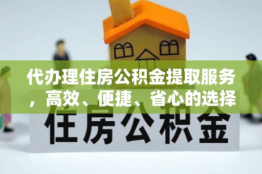 崖州代办理住房公积金提取服务，高效、便捷、省心的选择