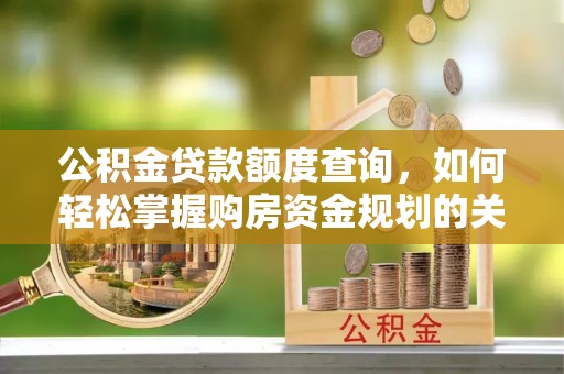 崖州公积金贷款额度查询，如何轻松掌握购房资金规划的关键