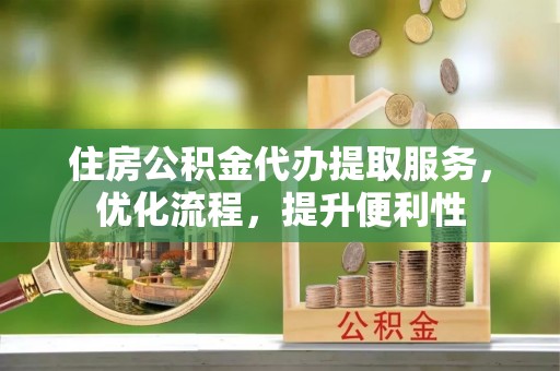 崖州住房公积金代办提取服务，优化流程，提升便利性