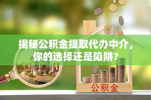 崖州揭秘公积金提取代办中介，你的选择还是陷阱？