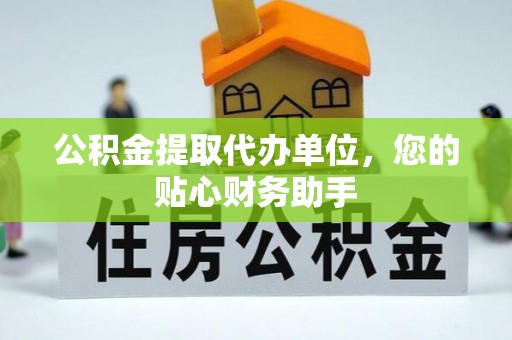 崖州公积金提取代办单位，您的贴心财务助手
