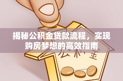 崖州揭秘公积金贷款流程，实现购房梦想的高效指南