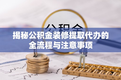 崖州揭秘公积金装修提取代办的全流程与注意事项