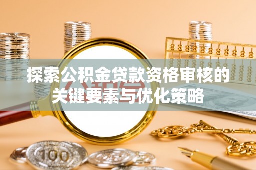 崖州探索公积金贷款资格审核的关键要素与优化策略