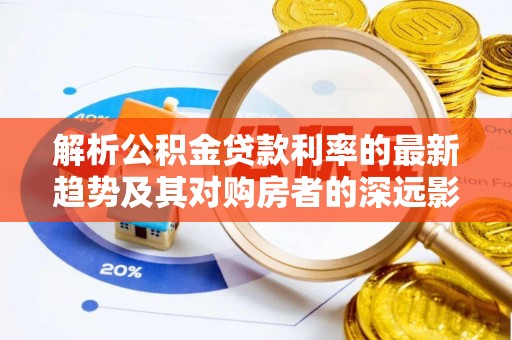 崖州解析公积金贷款利率的最新趋势及其对购房者的深远影响