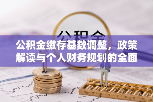 崖州公积金缴存基数调整，政策解读与个人财务规划的全面分析