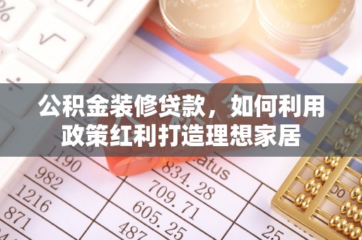 崖州公积金装修贷款，如何利用政策红利打造理想家居