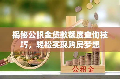 崖州揭秘公积金贷款额度查询技巧，轻松实现购房梦想