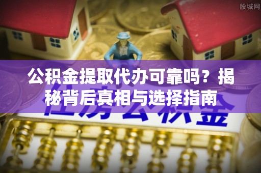 崖州公积金提取代办可靠吗？揭秘背后真相与选择指南