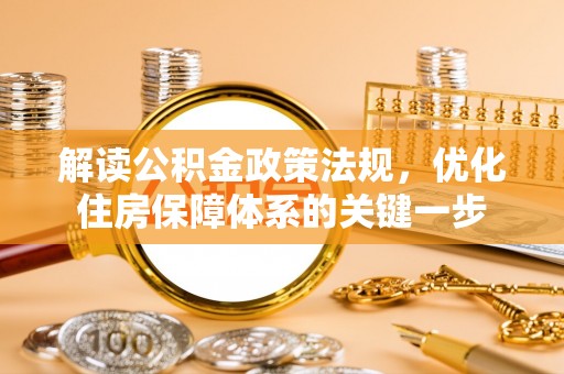 崖州解读公积金政策法规，优化住房保障体系的关键一步