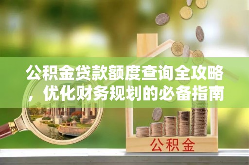 崖州公积金贷款额度查询全攻略，优化财务规划的必备指南