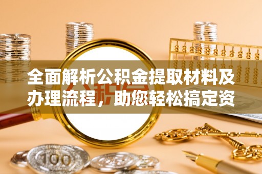 崖州全面解析公积金提取材料及办理流程，助您轻松搞定资金提取
