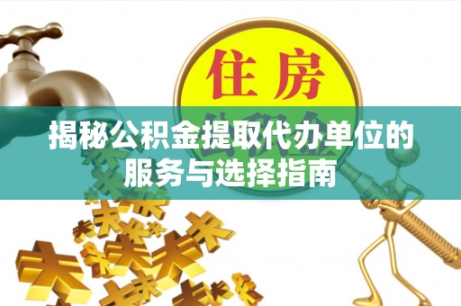 崖州揭秘公积金提取代办单位的服务与选择指南