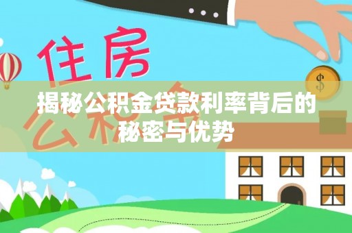 崖州揭秘公积金贷款利率背后的秘密与优势