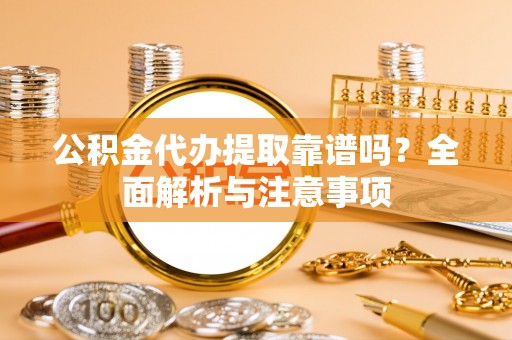 崖州公积金代办提取靠谱吗？全面解析与注意事项
