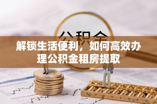 崖州解锁生活便利，如何高效办理公积金租房提取