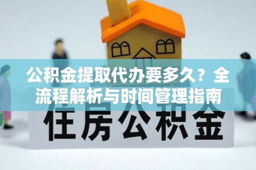 崖州公积金提取代办要多久？全流程解析与时间管理指南