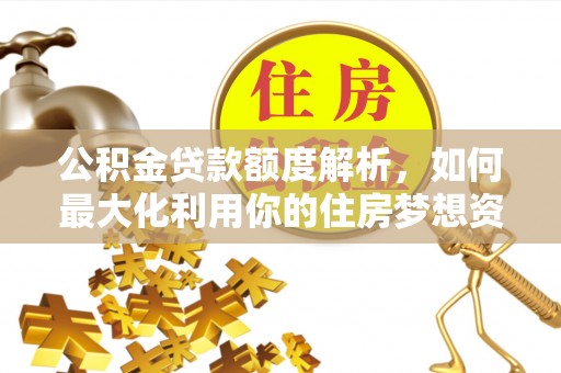 崖州公积金贷款额度解析，如何最大化利用你的住房梦想资金
