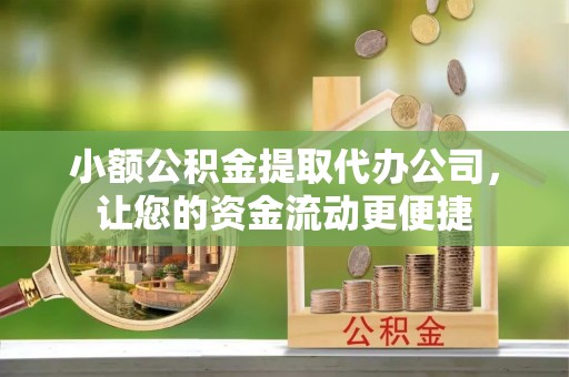 崖州小额公积金提取代办公司，让您的资金流动更便捷