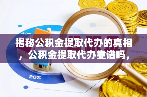 崖州揭秘公积金提取代办的真相，公积金提取代办靠谱吗，如何选择专业服务？