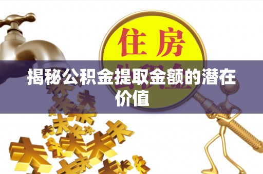 崖州揭秘公积金提取金额的潜在价值