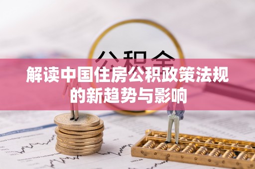 崖州解读中国住房公积政策法规的新趋势与影响
