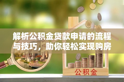 崖州解析公积金贷款申请的流程与技巧，助你轻松实现购房梦想