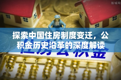 崖州探索中国住房制度变迁，公积金历史沿革的深度解读
