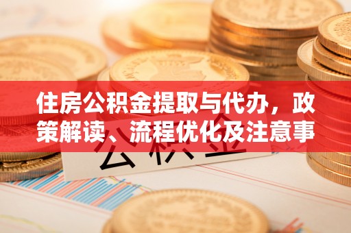 崖州住房公积金提取与代办，政策解读、流程优化及注意事项