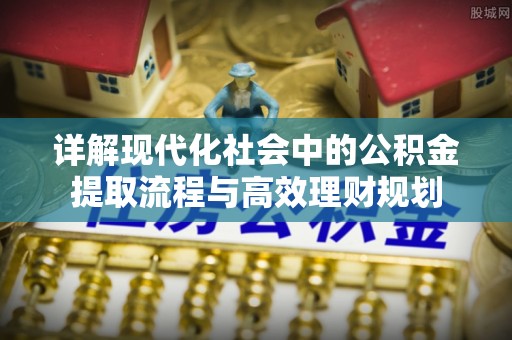 崖州详解现代化社会中的公积金提取流程与高效理财规划